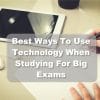 Best Ways To Use Technology When Studying For Big Exams
