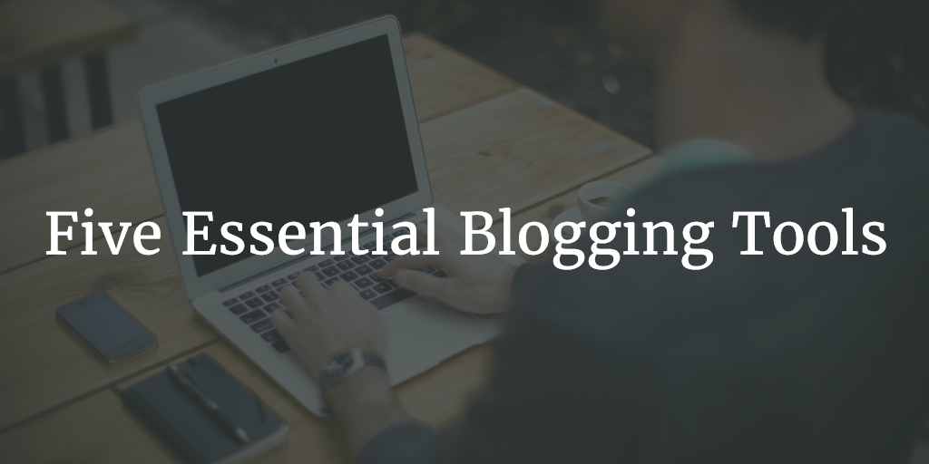 Five Essential Blogging Tools
